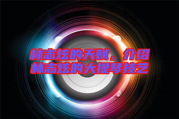 林志炫的天賦，介紹林志炫的大提琴技藝