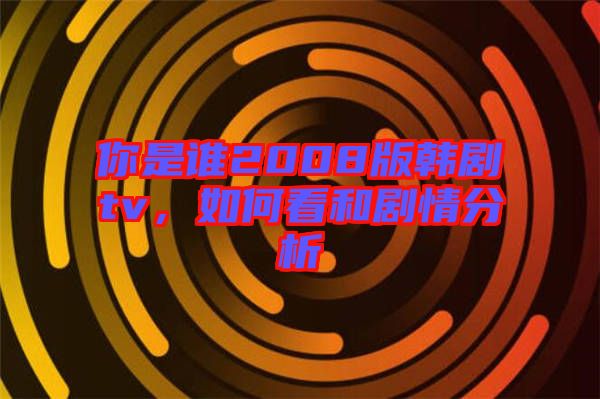 你是誰2008版韓劇tv，如何看和劇情分析