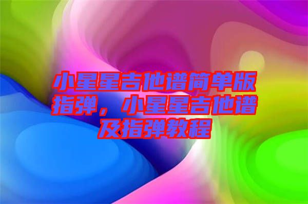 小星星吉他譜簡單版指彈，小星星吉他譜及指彈教程