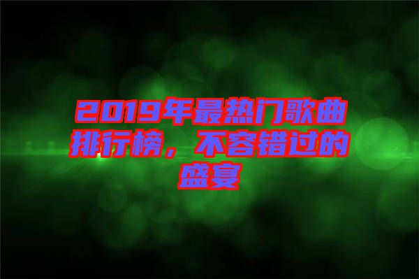 2019年最熱門歌曲排行榜，不容錯(cuò)過(guò)的盛宴