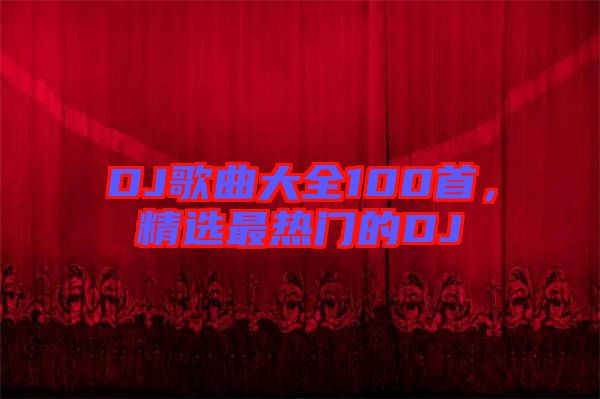 DJ歌曲大全100首，精選最熱門的DJ