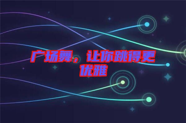 廣場舞，讓你跳得更優(yōu)雅