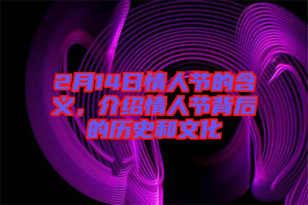 2月14日情人節(jié)的含義，介紹情人節(jié)背后的歷史和文化