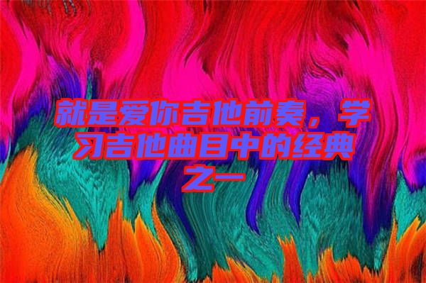 就是愛你吉他前奏，學(xué)習(xí)吉他曲目中的經(jīng)典之一