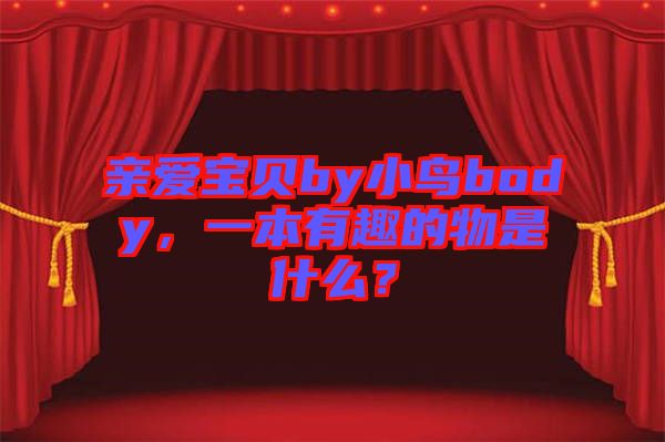 親愛寶貝by小鳥body，一本有趣的物是什么？