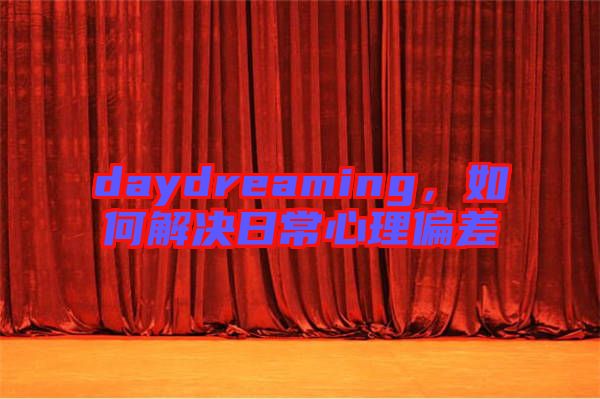 daydreaming，如何解決日常心理偏差