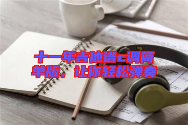 十一年吉他譜c調(diào)簡單版，讓你輕松彈奏