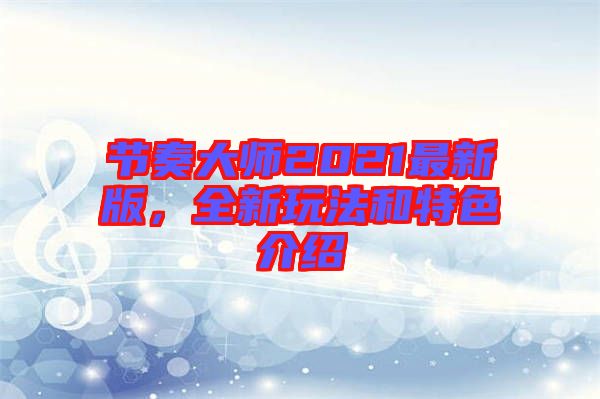 節(jié)奏大師2021最新版，全新玩法和特色介紹