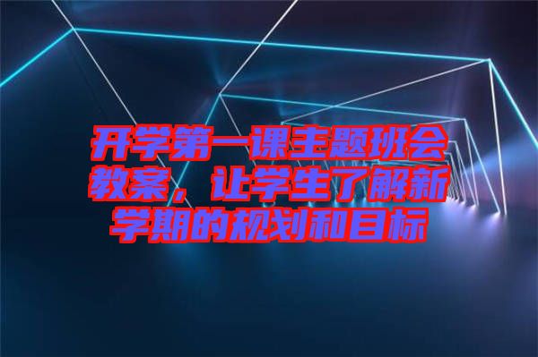 開(kāi)學(xué)第一課主題班會(huì)教案，讓學(xué)生了解新學(xué)期的規(guī)劃和目標(biāo)