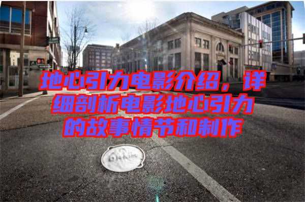 地心引力電影介紹，詳細(xì)剖析電影地心引力的故事情節(jié)和制作