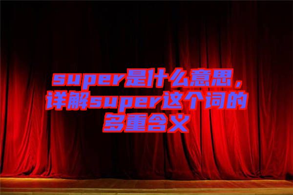 super是什么意思，詳解super這個(gè)詞的多重含義