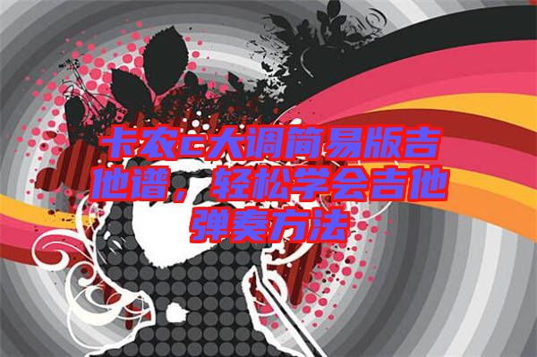 卡農(nóng)c大調(diào)簡易版吉他譜，輕松學(xué)會吉他彈奏方法