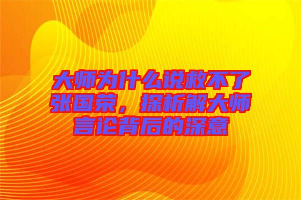 大師為什么說(shuō)救不了張國(guó)榮，探析解大師言論背后的深意
