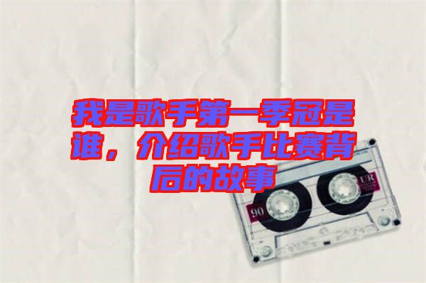 我是歌手第一季冠是誰(shuí)，介紹歌手比賽背后的故事