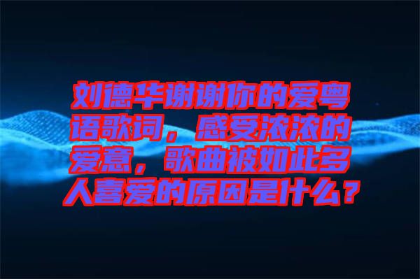 劉德華謝謝你的愛粵語歌詞，感受濃濃的愛意，歌曲被如此多人喜愛的原因是什么？
