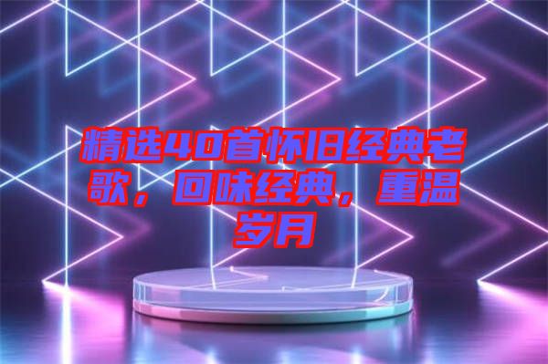 精選40首懷舊經(jīng)典老歌，回味經(jīng)典，重溫歲月
