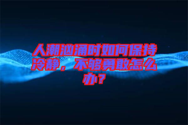 人潮洶涌時如何保持冷靜，不夠勇敢怎么辦？