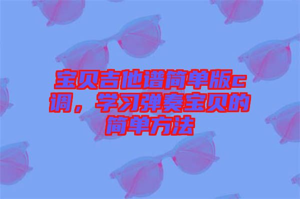 寶貝吉他譜簡單版c調，學習彈奏寶貝的簡單方法