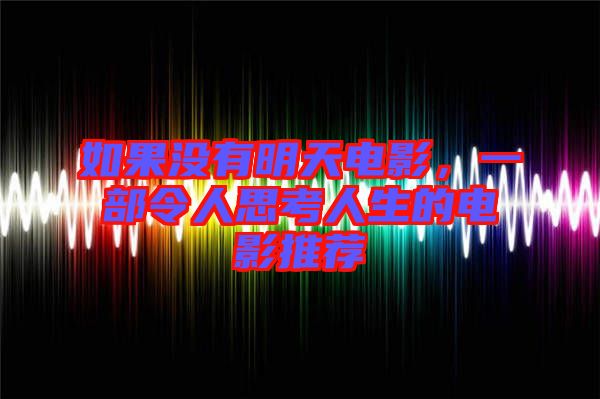 如果沒有明天電影，一部令人思考人生的電影推薦