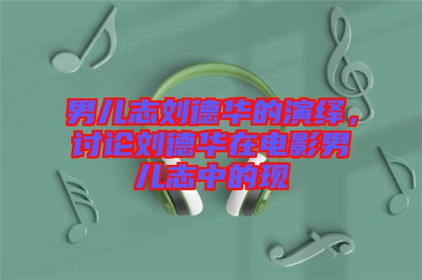 男兒志劉德華的演繹，討論劉德華在電影男兒志中的現(xiàn)