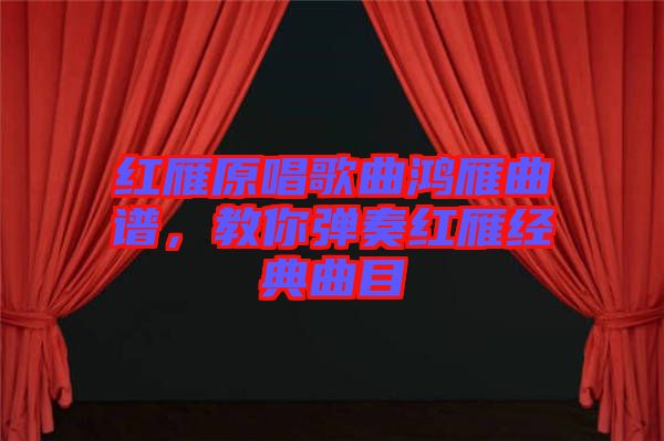 紅雁原唱歌曲鴻雁曲譜，教你彈奏紅雁經(jīng)典曲目