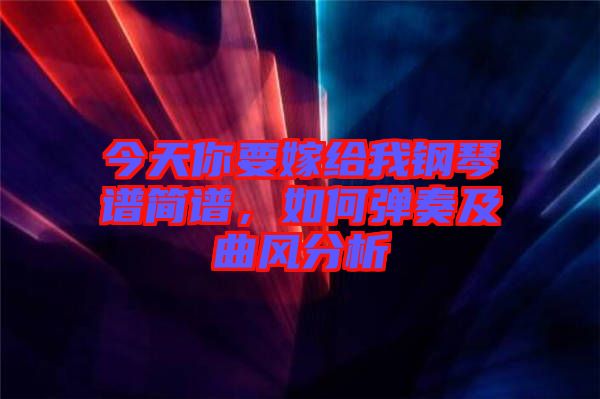 今天你要嫁給我鋼琴譜簡譜，如何彈奏及曲風(fēng)分析