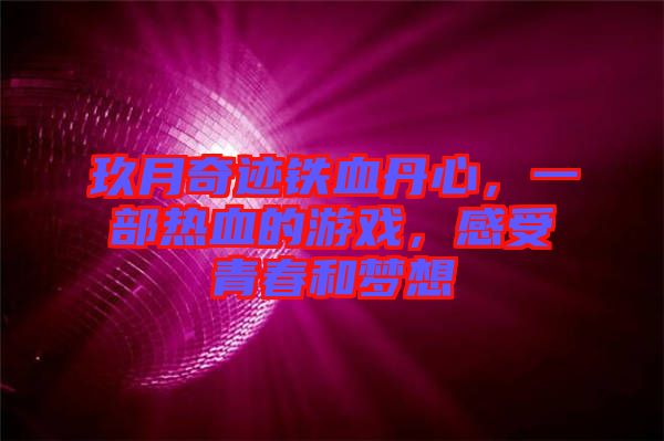 玖月奇跡鐵血丹心，一部熱血的游戲，感受青春和夢(mèng)想
