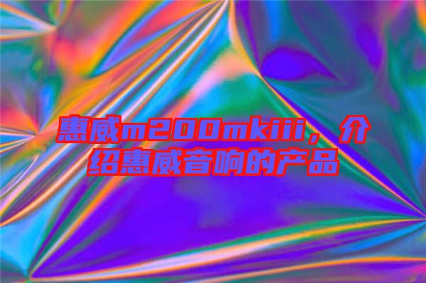 惠威m200mkiii，介紹惠威音響的產(chǎn)品