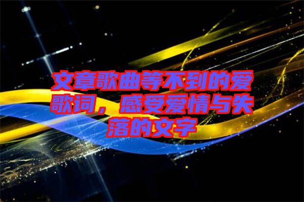 文章歌曲等不到的愛歌詞，感受愛情與失落的文字