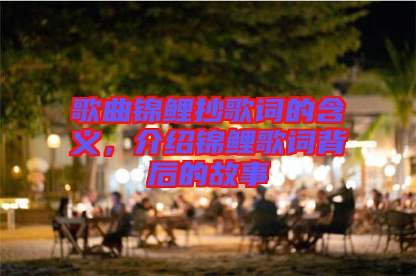 歌曲錦鯉抄歌詞的含義，介紹錦鯉歌詞背后的故事