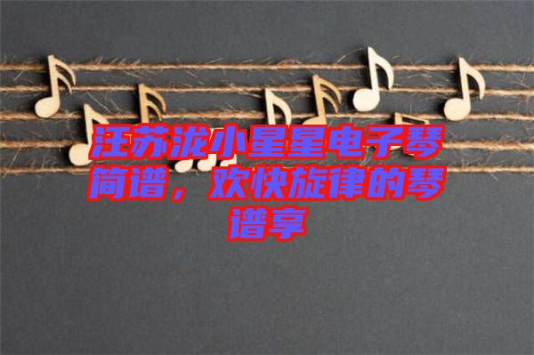 汪蘇瀧小星星電子琴簡(jiǎn)譜，歡快旋律的琴譜享