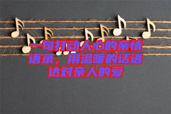 一句打動人心的親情語錄，用溫暖的話語達(dá)對親人的愛