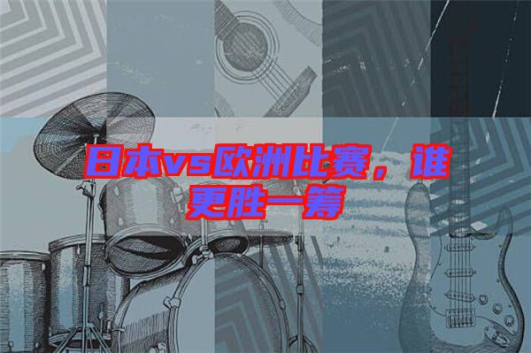 日本vs歐洲比賽，誰更勝一籌