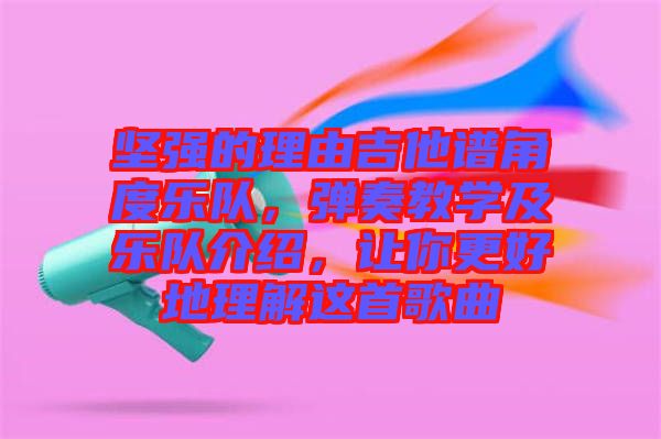 堅強的理由吉他譜角度樂隊，彈奏教學(xué)及樂隊介紹，讓你更好地理解這首歌曲