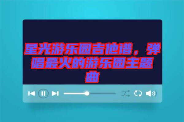 星光游樂(lè)園吉他譜，彈唱最火的游樂(lè)園主題曲