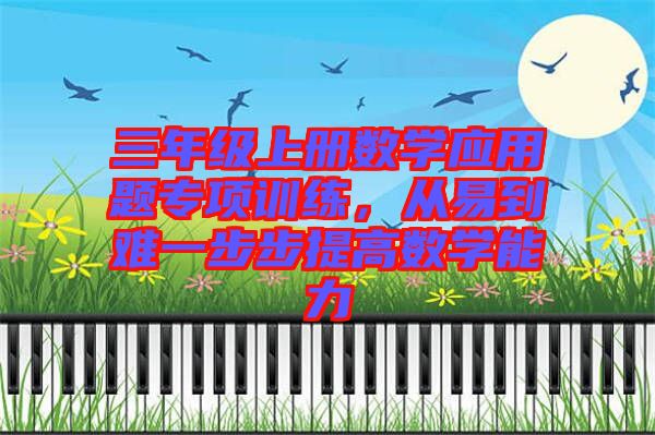 三年級(jí)上冊(cè)數(shù)學(xué)應(yīng)用題專(zhuān)項(xiàng)訓(xùn)練，從易到難一步步提高數(shù)學(xué)能力
