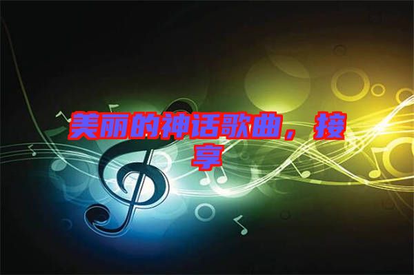 美麗的神話歌曲，接享