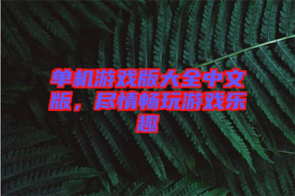 單機游戲版大全中文版，盡情暢玩游戲樂趣