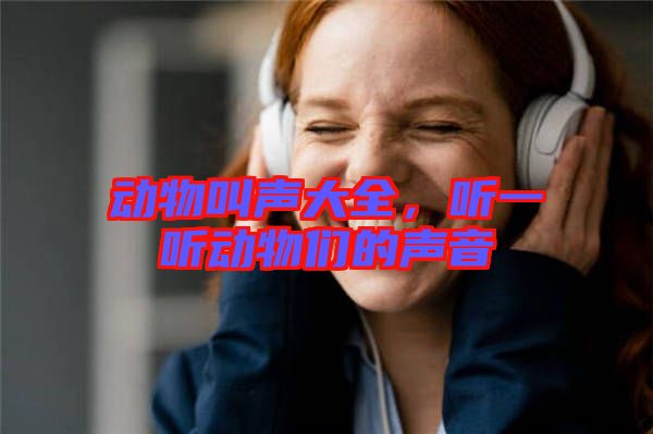 動物叫聲大全，聽一聽動物們的聲音