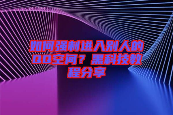 如何強制進入別人的QQ空間？黑科技教程分享