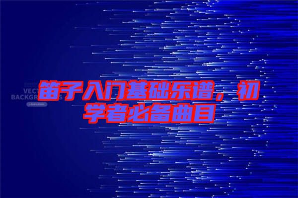 笛子入門(mén)基礎(chǔ)樂(lè)譜，初學(xué)者必備曲目
