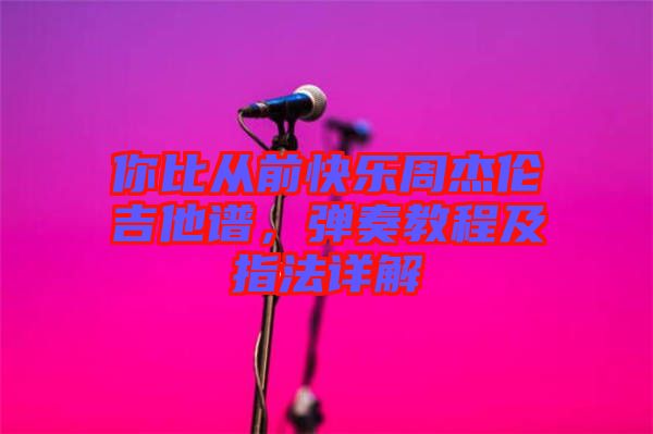 你比從前快樂(lè)周杰倫吉他譜，彈奏教程及指法詳解