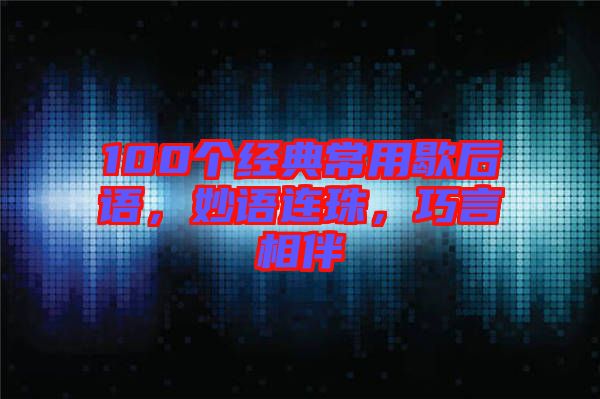 100個(gè)經(jīng)典常用歇后語(yǔ)，妙語(yǔ)連珠，巧言相伴