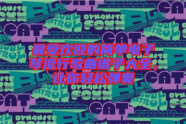 最受歡迎的簡單電子琴流行歌曲譜子大全，讓你輕松彈奏