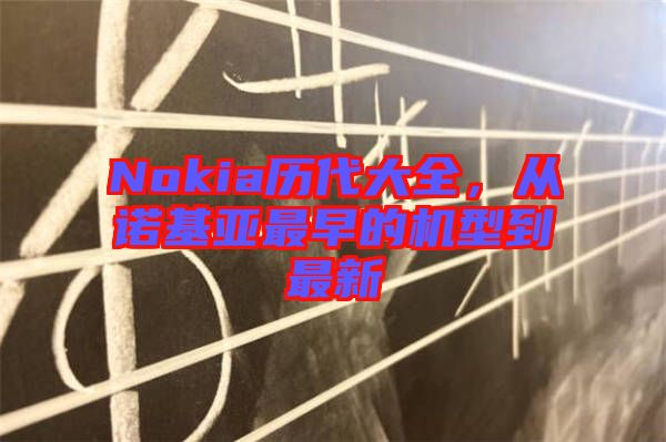 Nokia歷代大全，從諾基亞最早的機(jī)型到最新