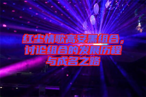 紅塵情歌高安黑組合，討論組合的發(fā)展歷程與成名之路