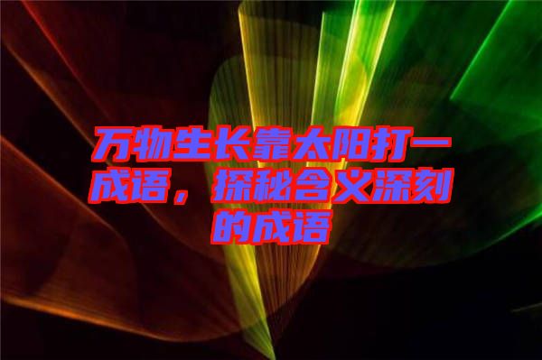 萬物生長靠太陽打一成語，探秘含義深刻的成語