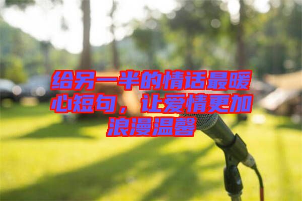 給另一半的情話最暖心短句，讓愛情更加浪漫溫馨