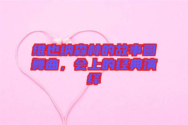維也納森林的故事圓舞曲，會上的經(jīng)典演繹