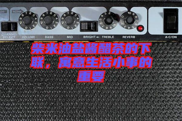 柴米油鹽醬醋茶的下聯(lián)，寓意生活小事的重要